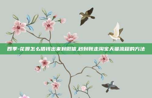 四季-花呗怎么借钱出来到微信,秒到账走淘宝天猫流程的方法