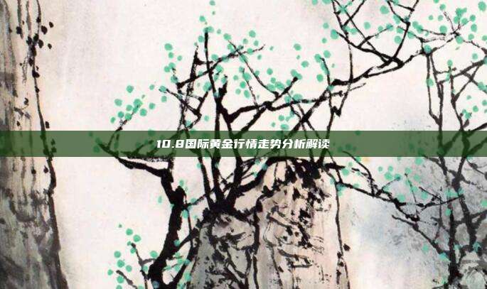 10.8国际黄金行情走势分析解读