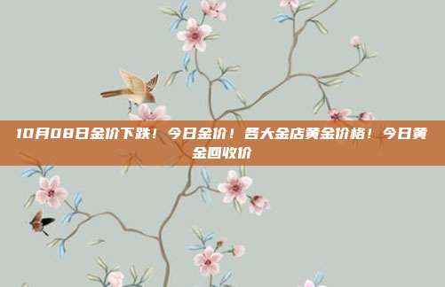 10月08日金价下跌!今日金价!各大金店黄金价格!今日黄金回收价