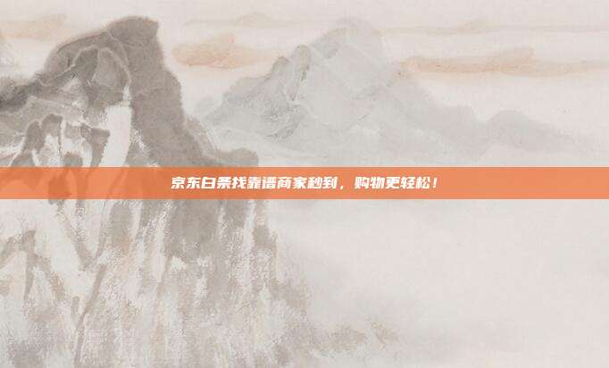 京东白条找靠谱商家秒到,购物更轻松!
