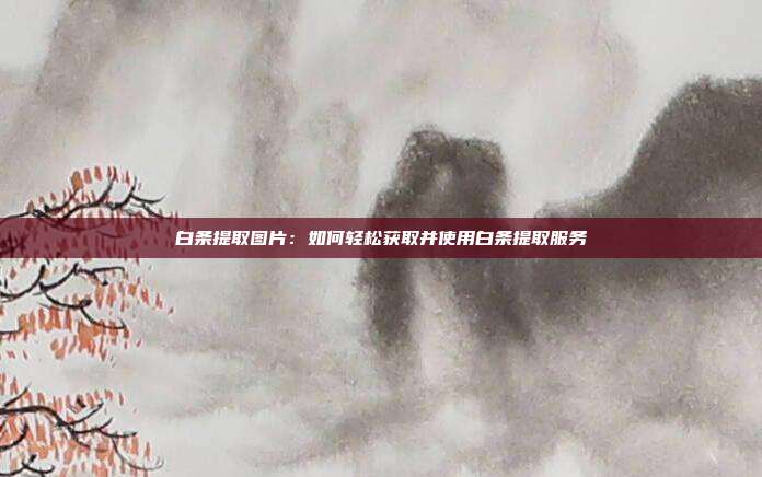 白条提取图片:如何轻松获取并使用白条提取服务