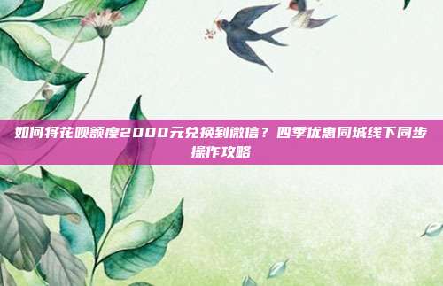 如何将花呗额度2000元兑换到微信?四季优惠同城线下同步操作攻略