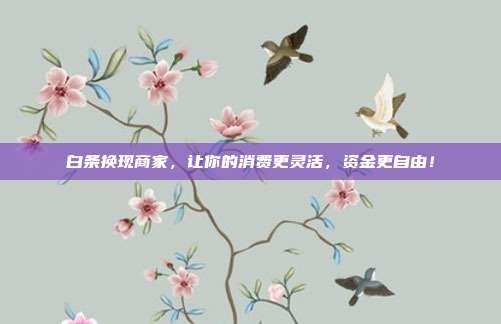 白条换现商家,让你的消费更灵活,资金更自由!