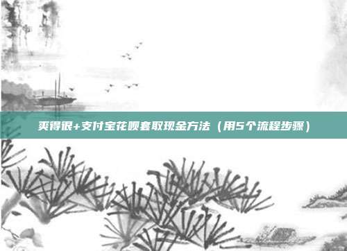 爽得很+支付宝花呗套取现金方法(用5个流程步骤)
