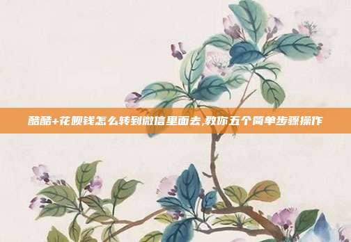 酷酷+花呗钱怎么转到微信里面去,教你五个简单步骤操作