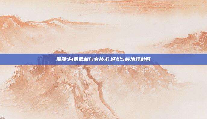 酷酷:白条最新自套技术,轻松5种流程秒回
