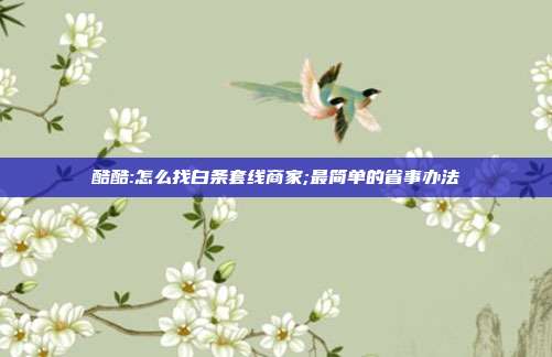 酷酷:怎么找白条套线商家;最简单的省事办法