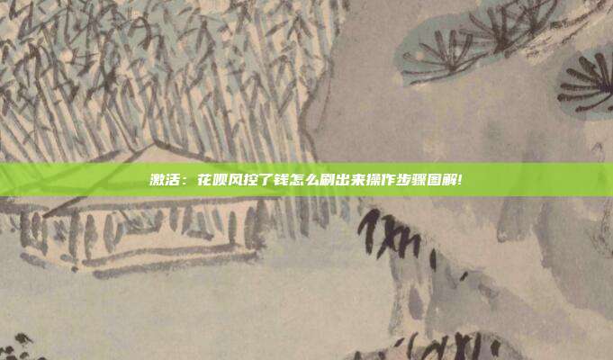 激活:花呗风控了钱怎么刷出来操作步骤图解!