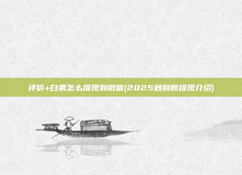 评价+白条怎么提现到微信(2025秒到账提现介绍)