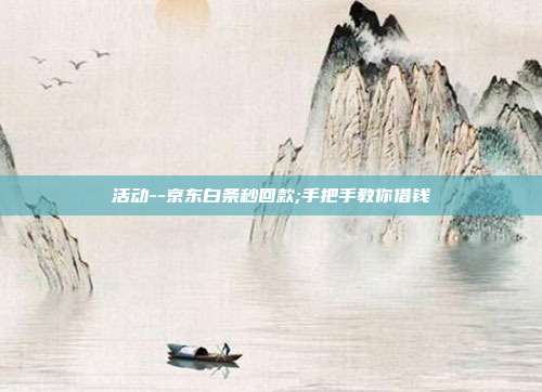 活动--京东白条秒回款;手把手教你借钱
