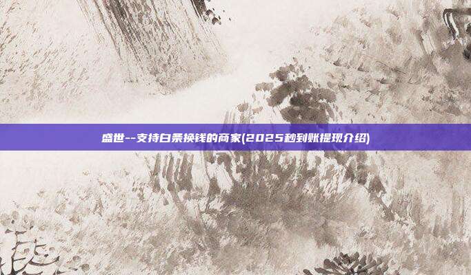 盛世--支持白条换钱的商家(2025秒到账提现介绍)