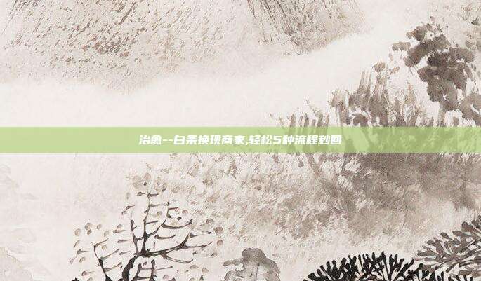 治愈--白条换现商家,轻松5种流程秒回