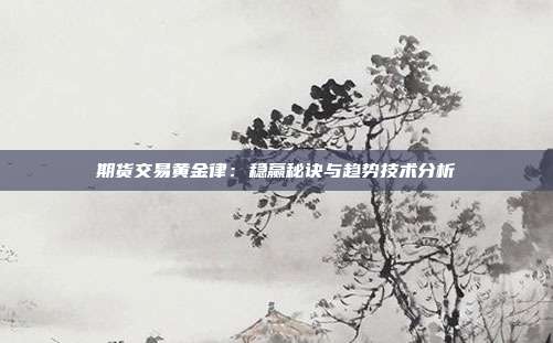 期货交易黄金律:稳赢秘诀与趋势技术分析