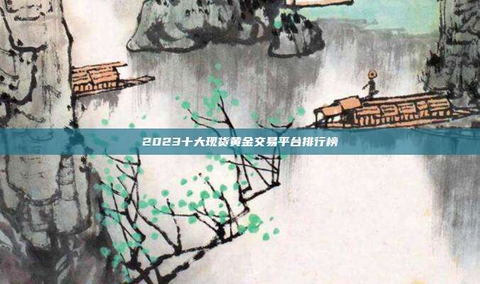 2023十大现货黄金交易平台排行榜