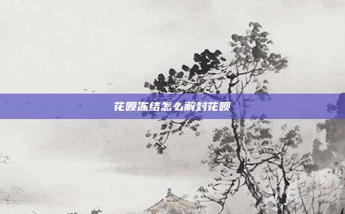 花呗冻结怎么解封花呗