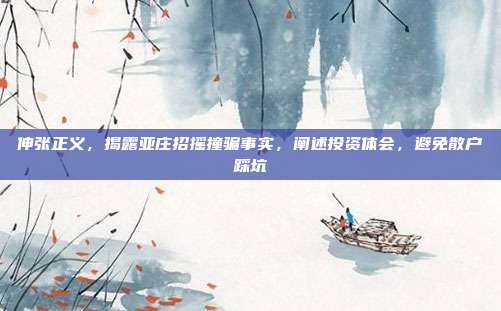 伸张正义,揭露亚庄招摇撞骗事实,阐述投资体会,避免散户踩坑