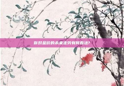 你对金价的未来走势有何看法?