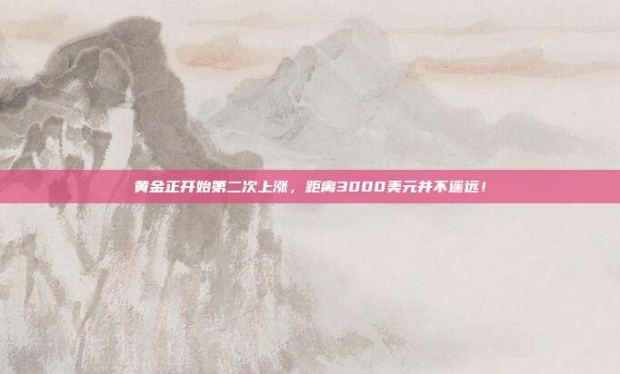 黄金正开始第二次上涨,距离3000美元并不遥远!